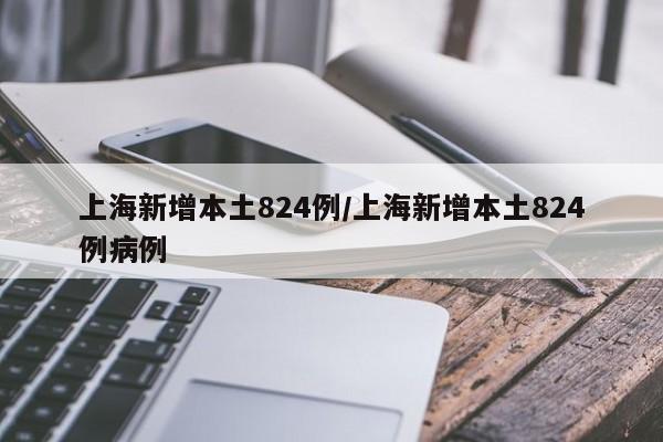 上海新增本土824例/上海新增本土824例病例