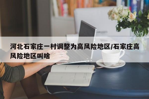 河北石家庄一村调整为高风险地区/石家庄高风险地区叫啥