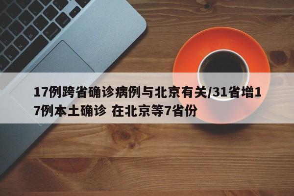 17例跨省确诊病例与北京有关/31省增17例本土确诊 在北京等7省份