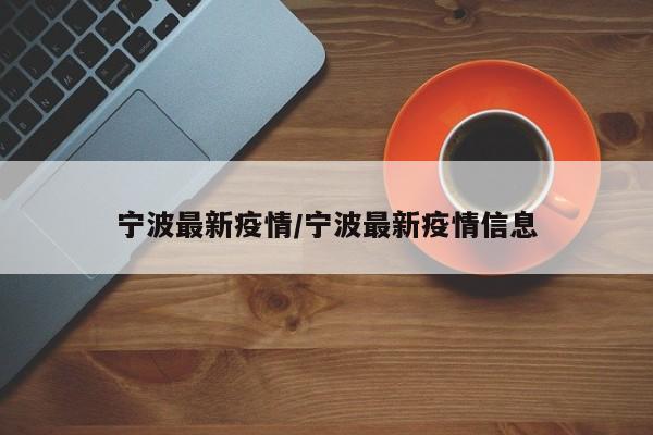 宁波最新疫情/宁波最新疫情信息