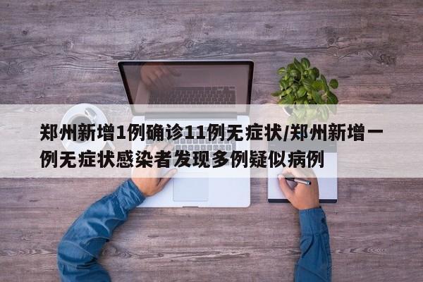 郑州新增1例确诊11例无症状/郑州新增一例无症状感染者发现多例疑似病例
