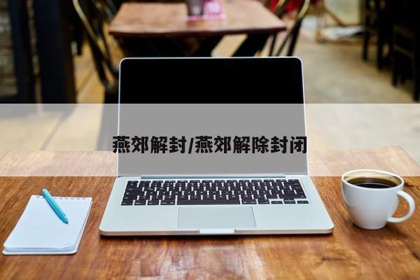 燕郊解封/燕郊解除封闭