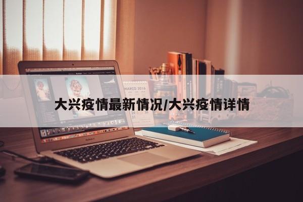 大兴疫情最新情况/大兴疫情详情