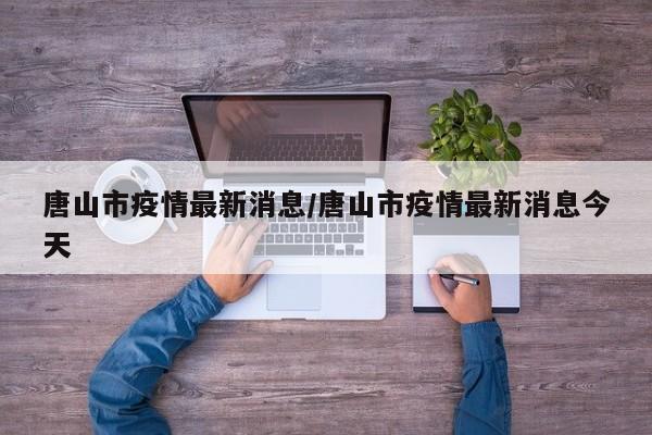 唐山市疫情最新消息/唐山市疫情最新消息今天