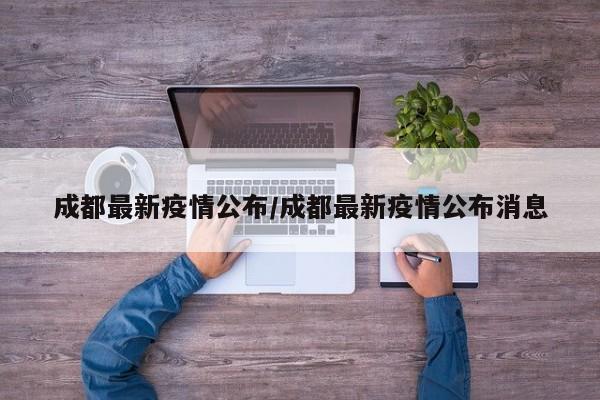 成都最新疫情公布/成都最新疫情公布消息