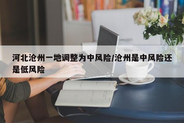 河北沧州一地调整为中风险/沧州是中风险还是低风险