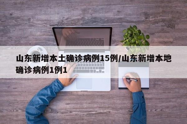 山东新增本土确诊病例15例/山东新增本地确诊病例1例1