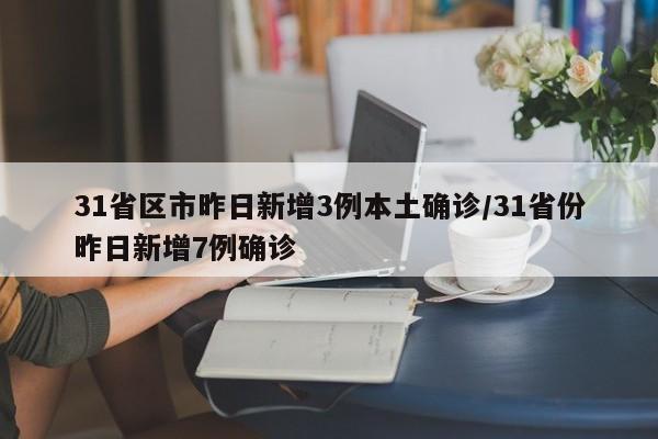 31省区市昨日新增3例本土确诊/31省份昨日新增7例确诊
