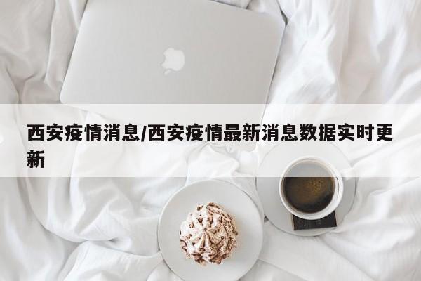西安疫情消息/西安疫情最新消息数据实时更新