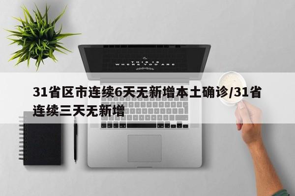 31省区市连续6天无新增本土确诊/31省连续三天无新增