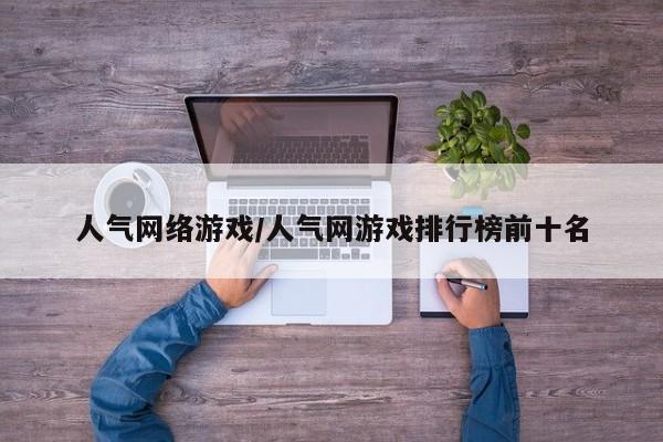 人气网络游戏/人气网游戏排行榜前十名