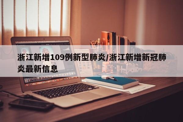 浙江新增109例新型肺炎/浙江新增新冠肺炎最新信息
